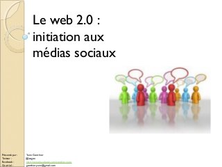 Le web 2.0 :
initiation aux
médias sociaux
Présenté par : Yann Gonthier
Twitter : @iangon
Facebook : http://www.facebook.com/gonthier.yann
Courriel : gonthier.yann@gmail.com
 