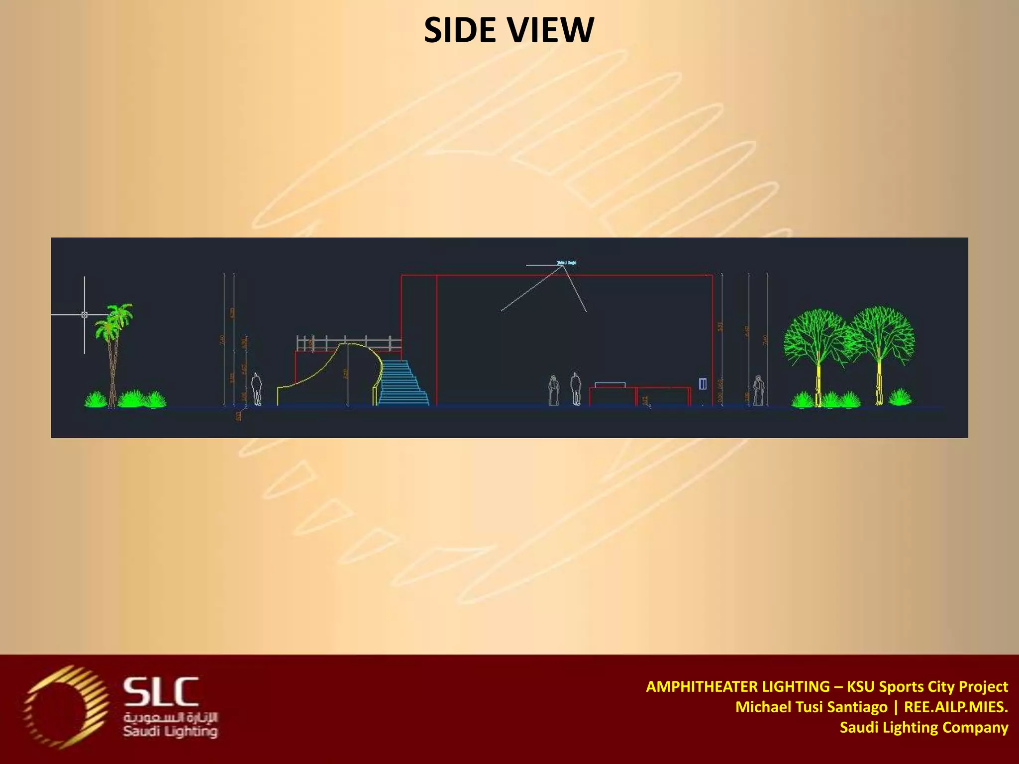 SIDE VIEW




            AMPHITHEATER LIGHTING – KSU Sports City Project
                     Michael Tusi Santiago | REE.AILP.MIES.
                                    Saudi Lighting Company
 