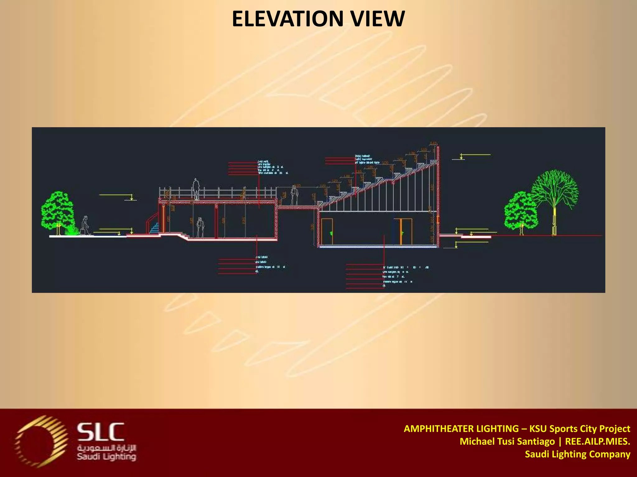 ELEVATION VIEW




             AMPHITHEATER LIGHTING – KSU Sports City Project
                      Michael Tusi Santiago | REE.AILP.MIES.
                                     Saudi Lighting Company
 