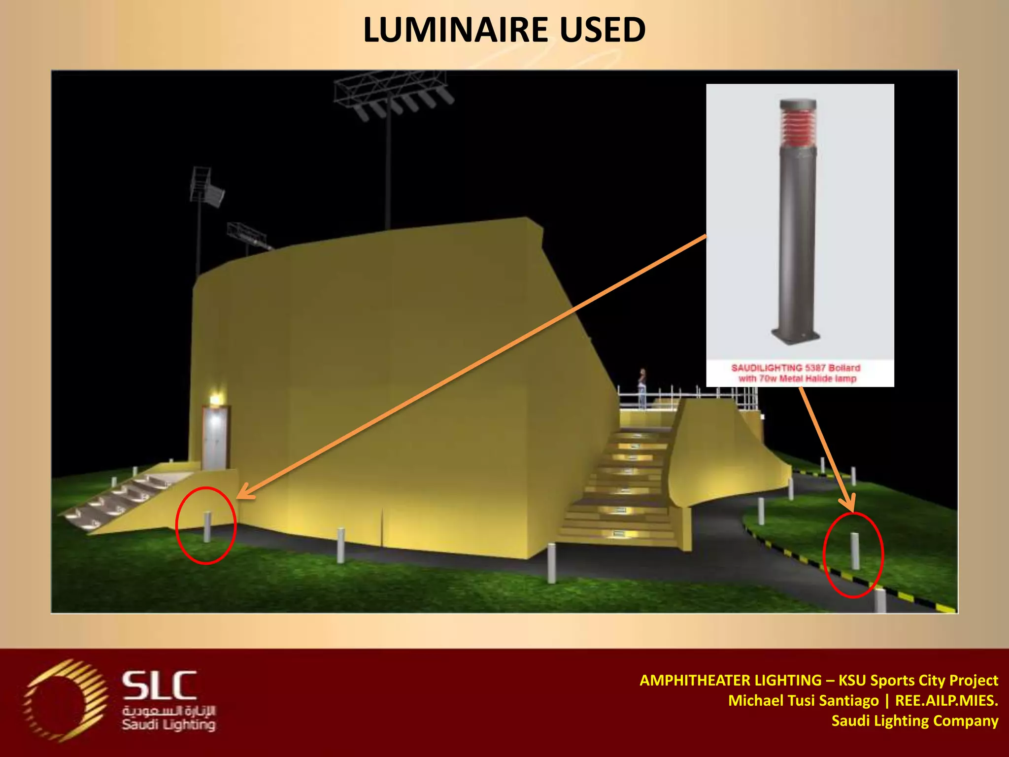 LUMINAIRE USED




             AMPHITHEATER LIGHTING – KSU Sports City Project
                      Michael Tusi Santiago | REE.AILP.MIES.
                                     Saudi Lighting Company
 