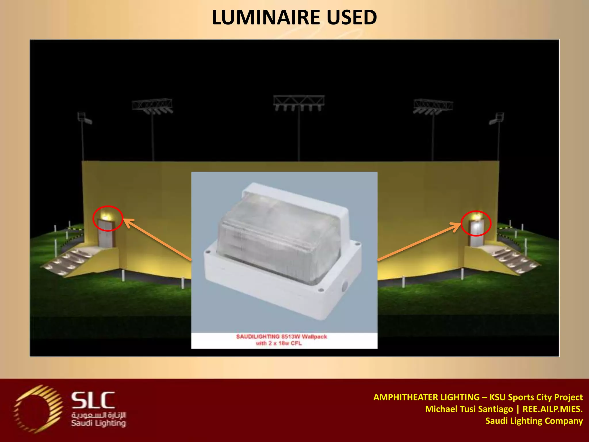 LUMINAIRE USED




             AMPHITHEATER LIGHTING – KSU Sports City Project
                      Michael Tusi Santiago | REE.AILP.MIES.
                                     Saudi Lighting Company
 