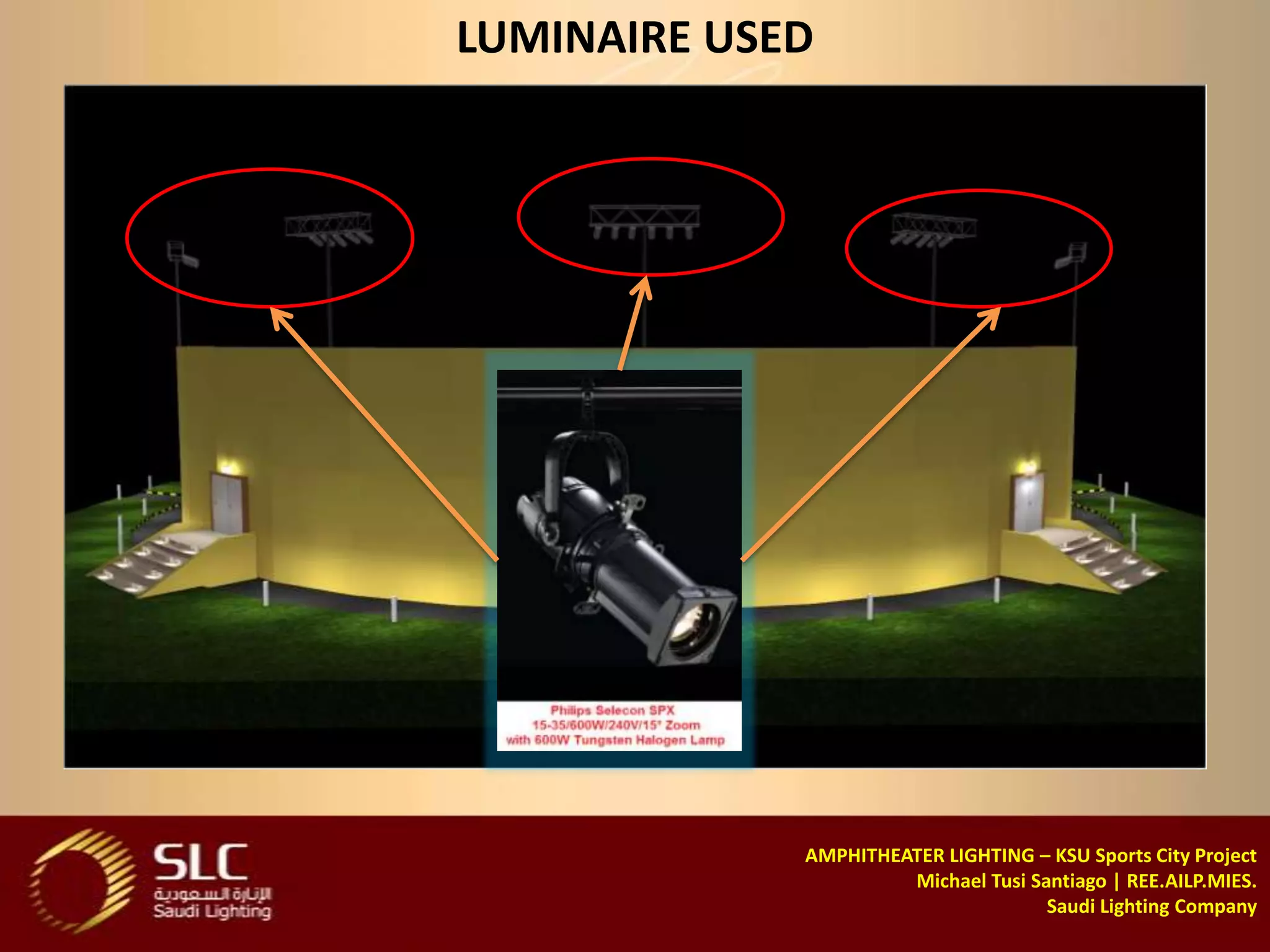 LUMINAIRE USED




             AMPHITHEATER LIGHTING – KSU Sports City Project
                      Michael Tusi Santiago | REE.AILP.MIES.
                                     Saudi Lighting Company
 