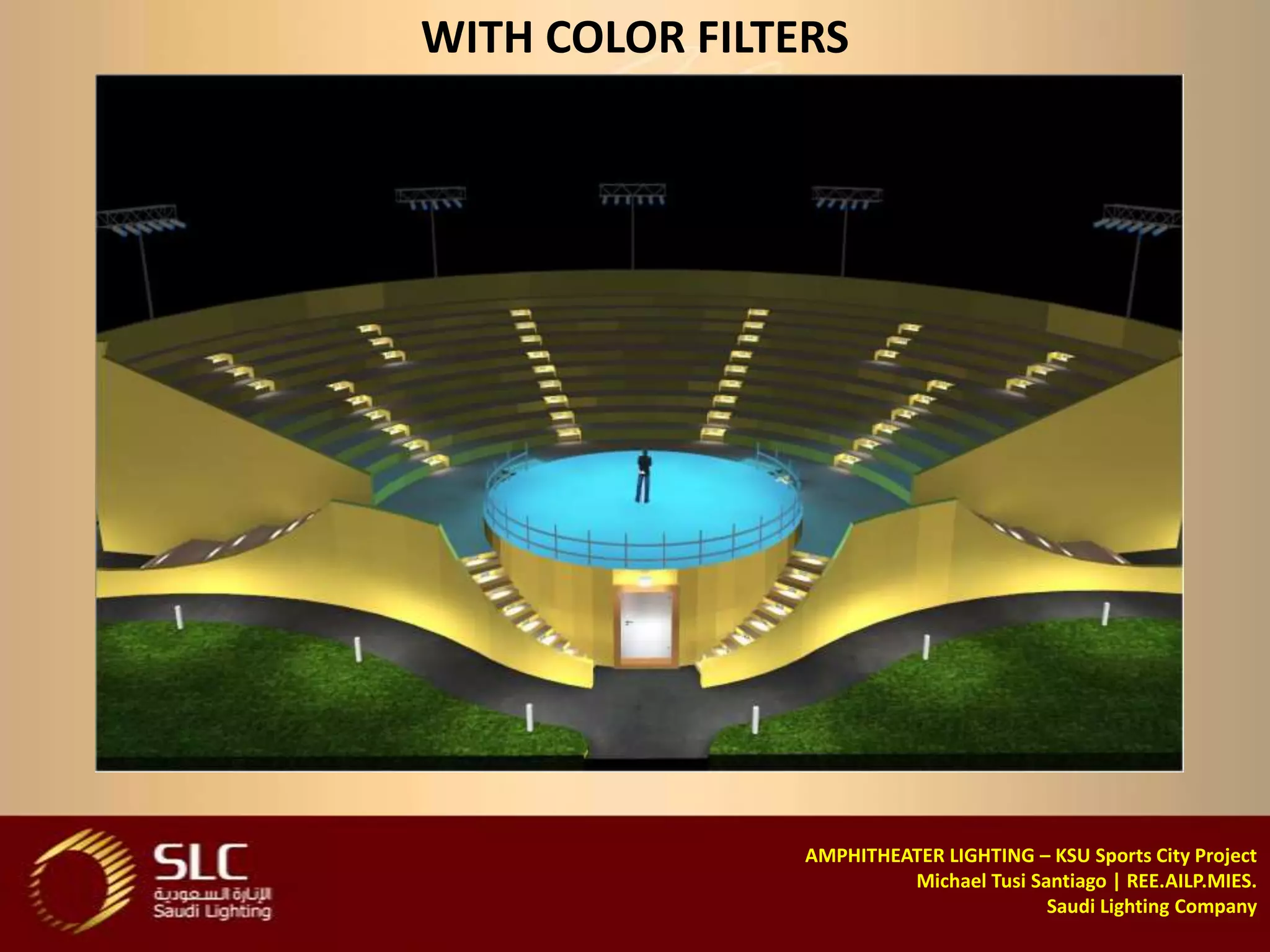 WITH COLOR FILTERS




                AMPHITHEATER LIGHTING – KSU Sports City Project
                         Michael Tusi Santiago | REE.AILP.MIES.
                                        Saudi Lighting Company
 