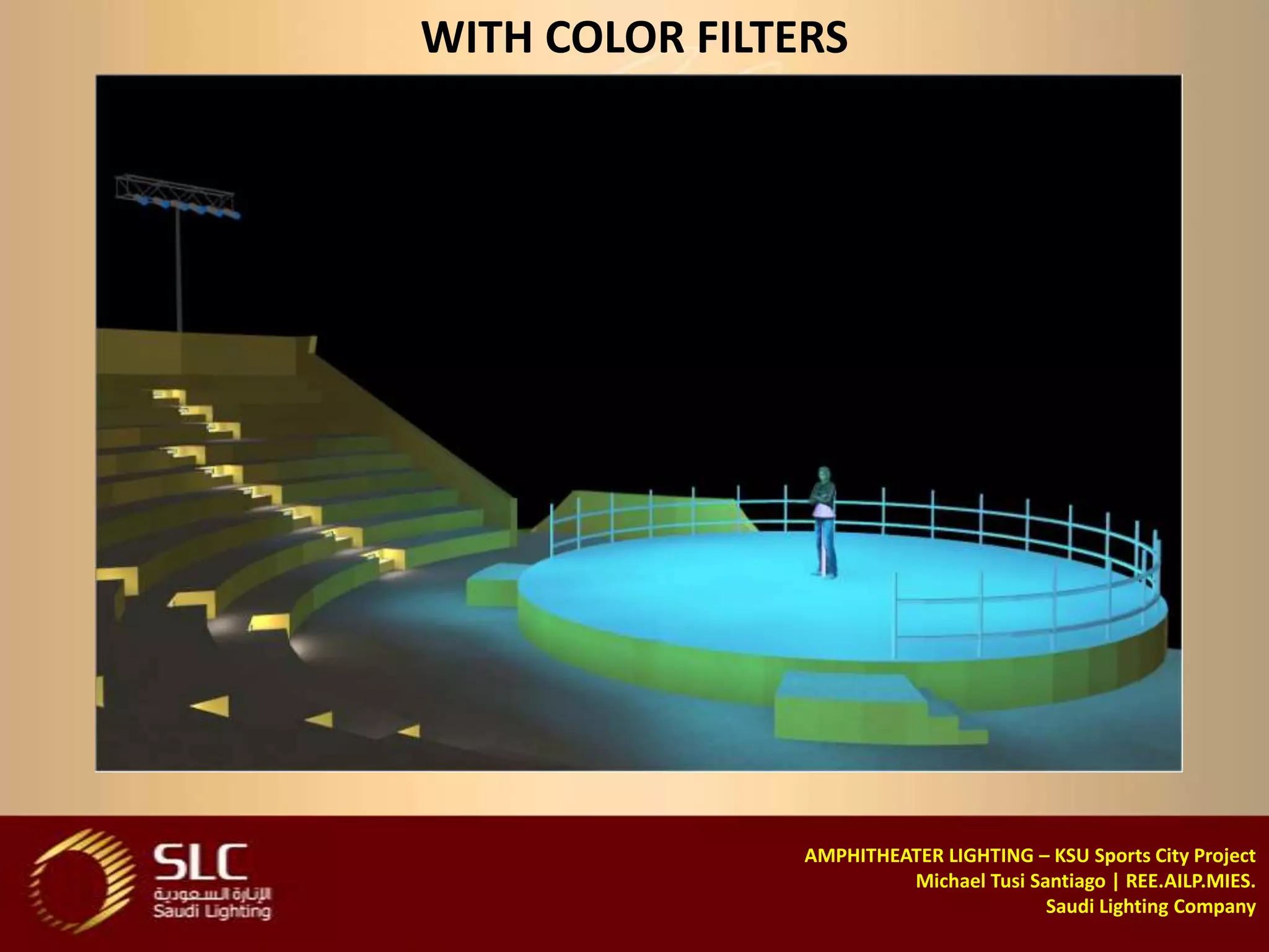 WITH COLOR FILTERS




                AMPHITHEATER LIGHTING – KSU Sports City Project
                         Michael Tusi Santiago | REE.AILP.MIES.
                                        Saudi Lighting Company
 