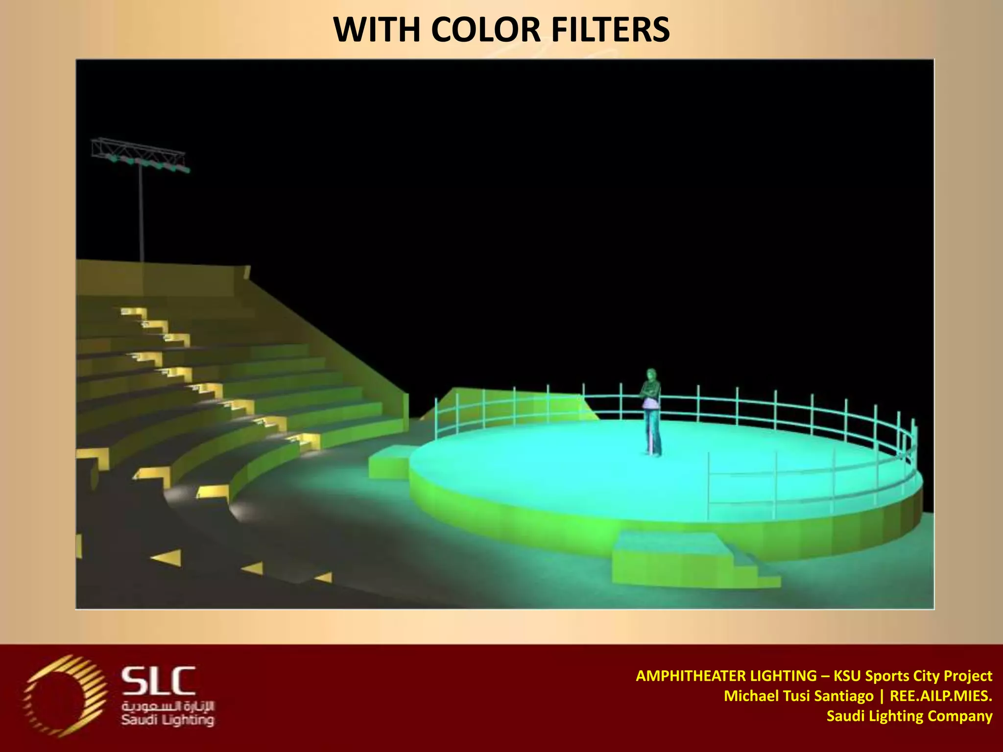 WITH COLOR FILTERS




                AMPHITHEATER LIGHTING – KSU Sports City Project
                         Michael Tusi Santiago | REE.AILP.MIES.
                                        Saudi Lighting Company
 