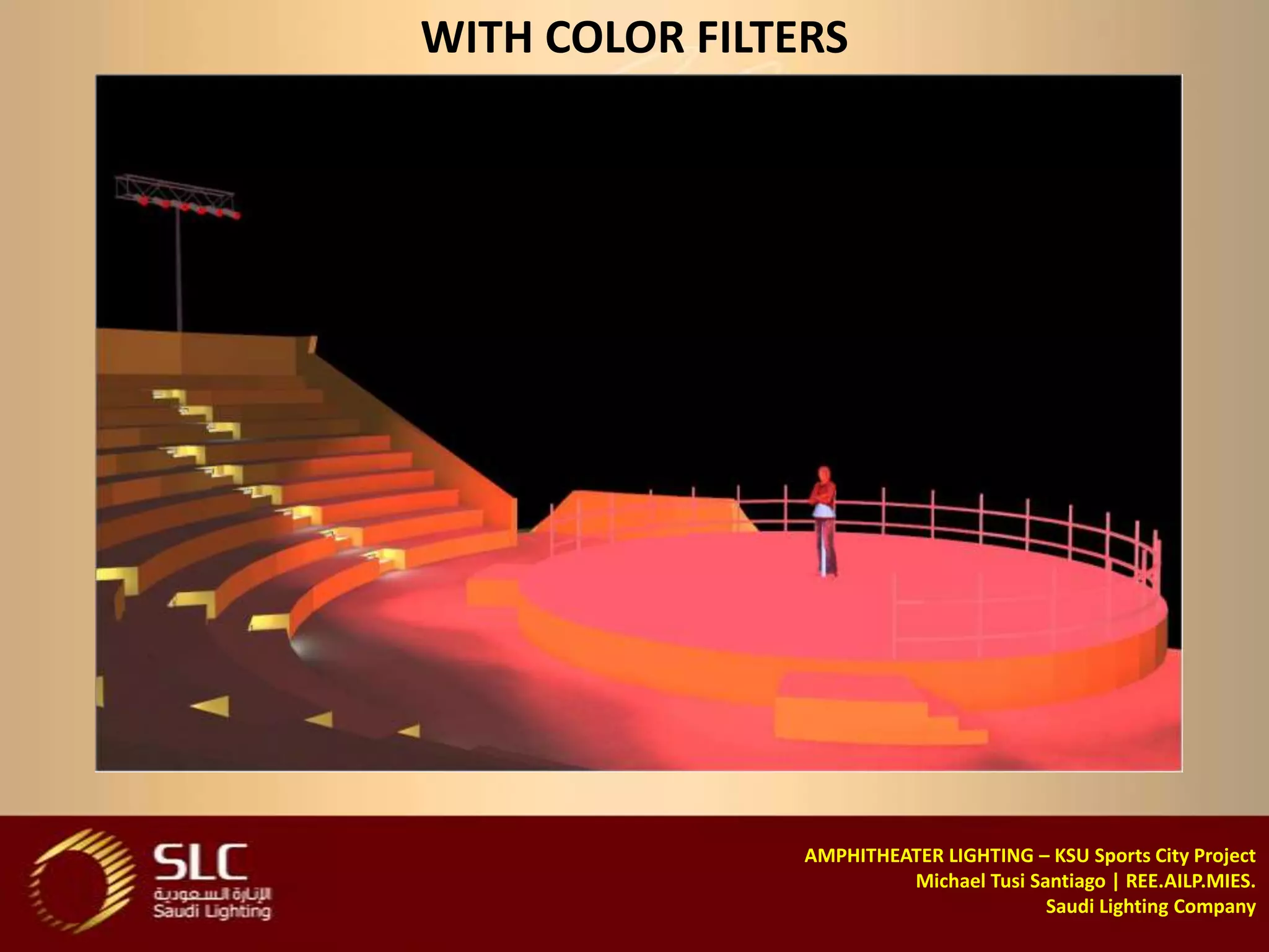 WITH COLOR FILTERS




                AMPHITHEATER LIGHTING – KSU Sports City Project
                         Michael Tusi Santiago | REE.AILP.MIES.
                                        Saudi Lighting Company
 