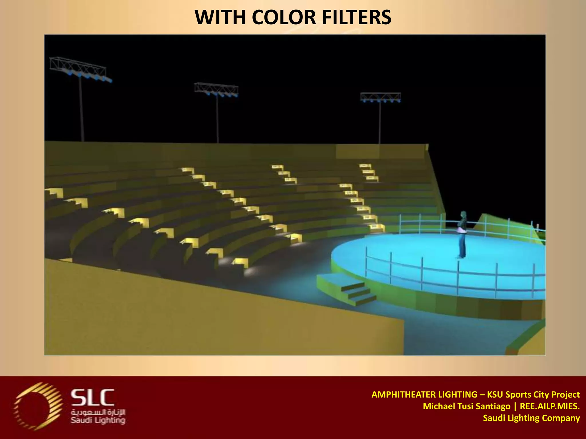 WITH COLOR FILTERS




                AMPHITHEATER LIGHTING – KSU Sports City Project
                         Michael Tusi Santiago | REE.AILP.MIES.
                                        Saudi Lighting Company
 
