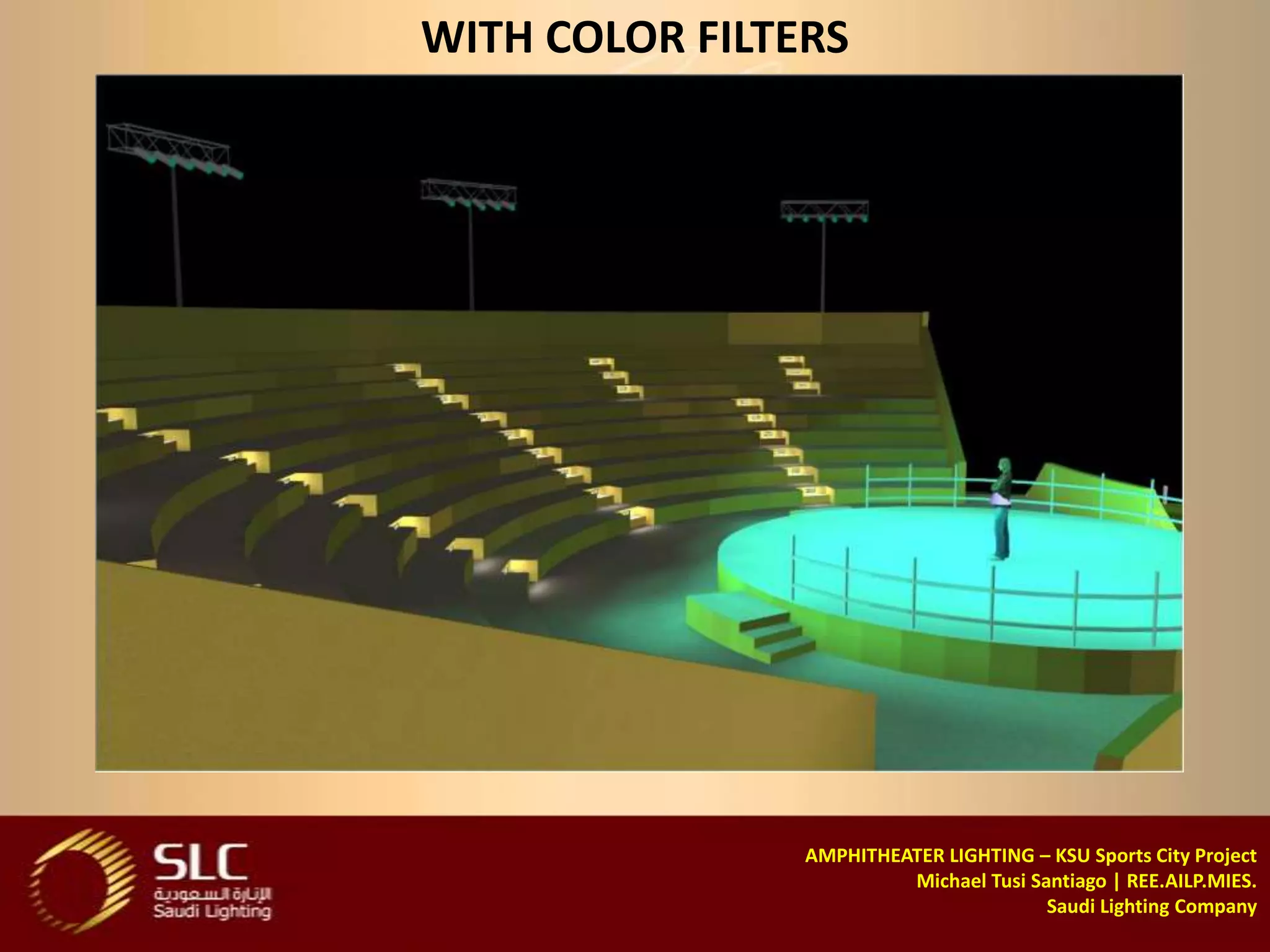WITH COLOR FILTERS




                AMPHITHEATER LIGHTING – KSU Sports City Project
                         Michael Tusi Santiago | REE.AILP.MIES.
                                        Saudi Lighting Company
 