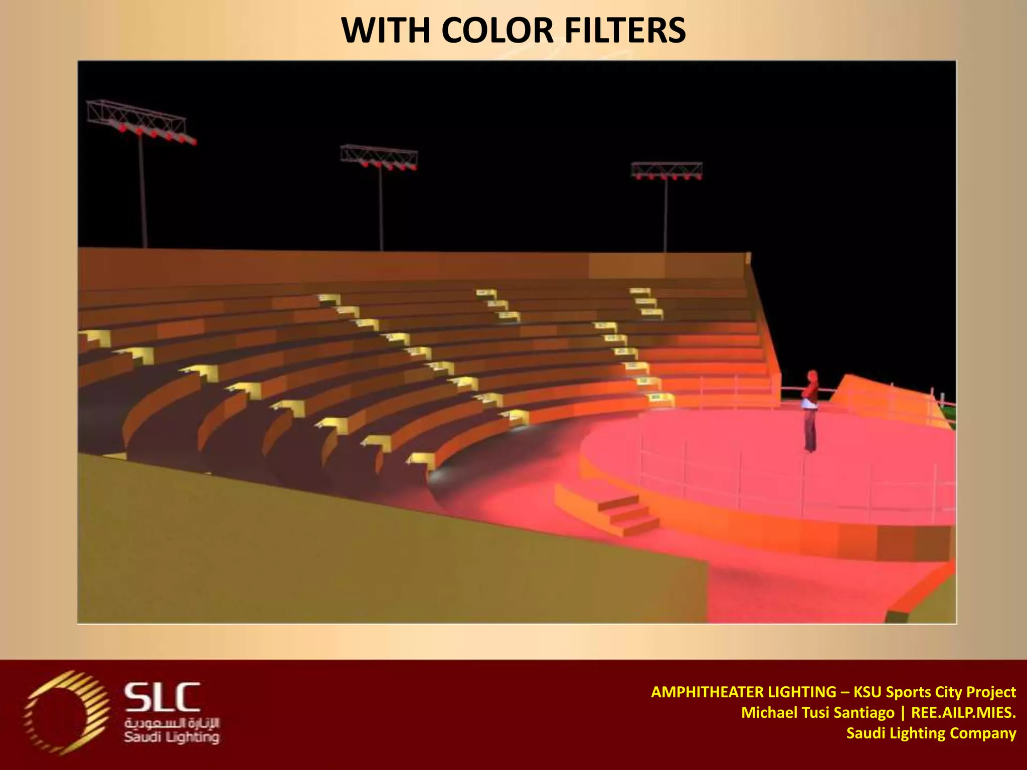 WITH COLOR FILTERS




                AMPHITHEATER LIGHTING – KSU Sports City Project
                         Michael Tusi Santiago | REE.AILP.MIES.
                                        Saudi Lighting Company
 