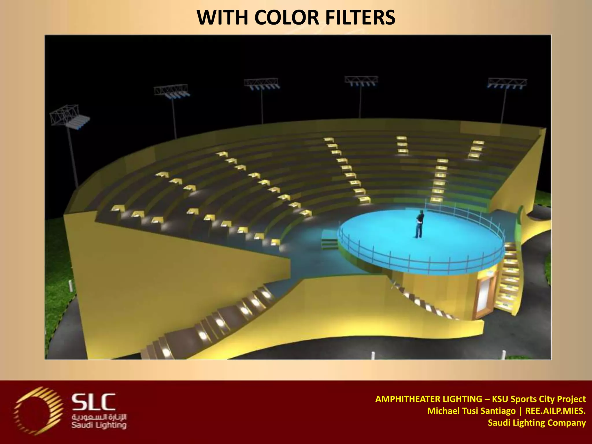 WITH COLOR FILTERS




                AMPHITHEATER LIGHTING – KSU Sports City Project
                         Michael Tusi Santiago | REE.AILP.MIES.
                                        Saudi Lighting Company
 