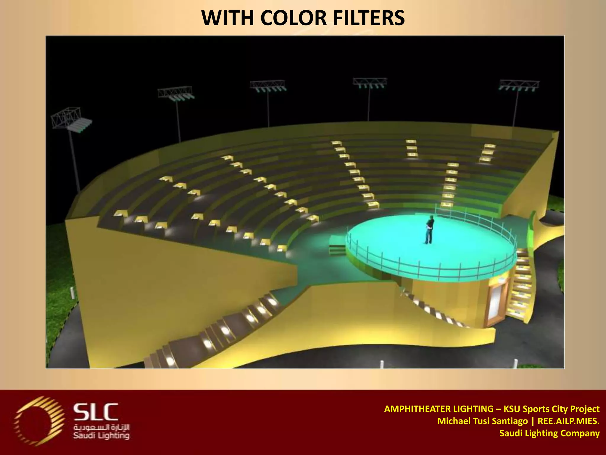 WITH COLOR FILTERS




                AMPHITHEATER LIGHTING – KSU Sports City Project
                         Michael Tusi Santiago | REE.AILP.MIES.
                                        Saudi Lighting Company
 