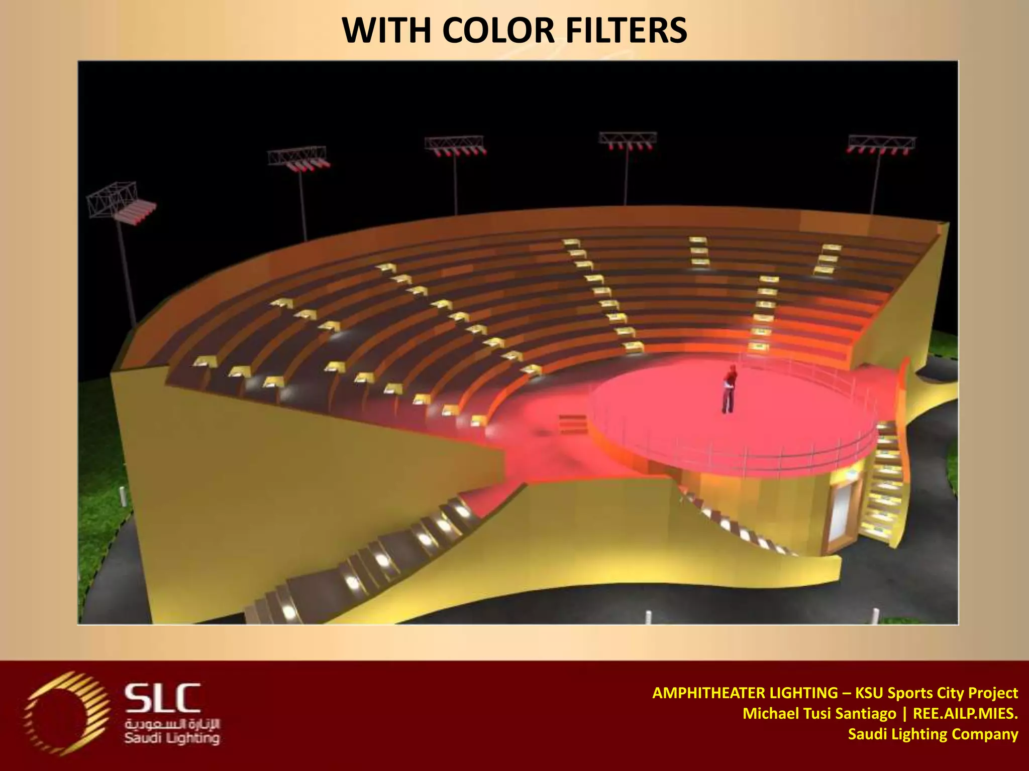 WITH COLOR FILTERS




                AMPHITHEATER LIGHTING – KSU Sports City Project
                         Michael Tusi Santiago | REE.AILP.MIES.
                                        Saudi Lighting Company
 
