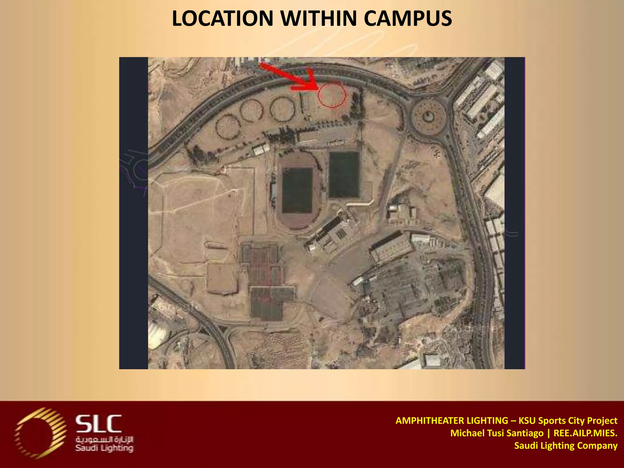 LOCATION WITHIN CAMPUS




                 AMPHITHEATER LIGHTING – KSU Sports City Project
                          Michael Tusi Santiago | REE.AILP.MIES.
                                         Saudi Lighting Company
 