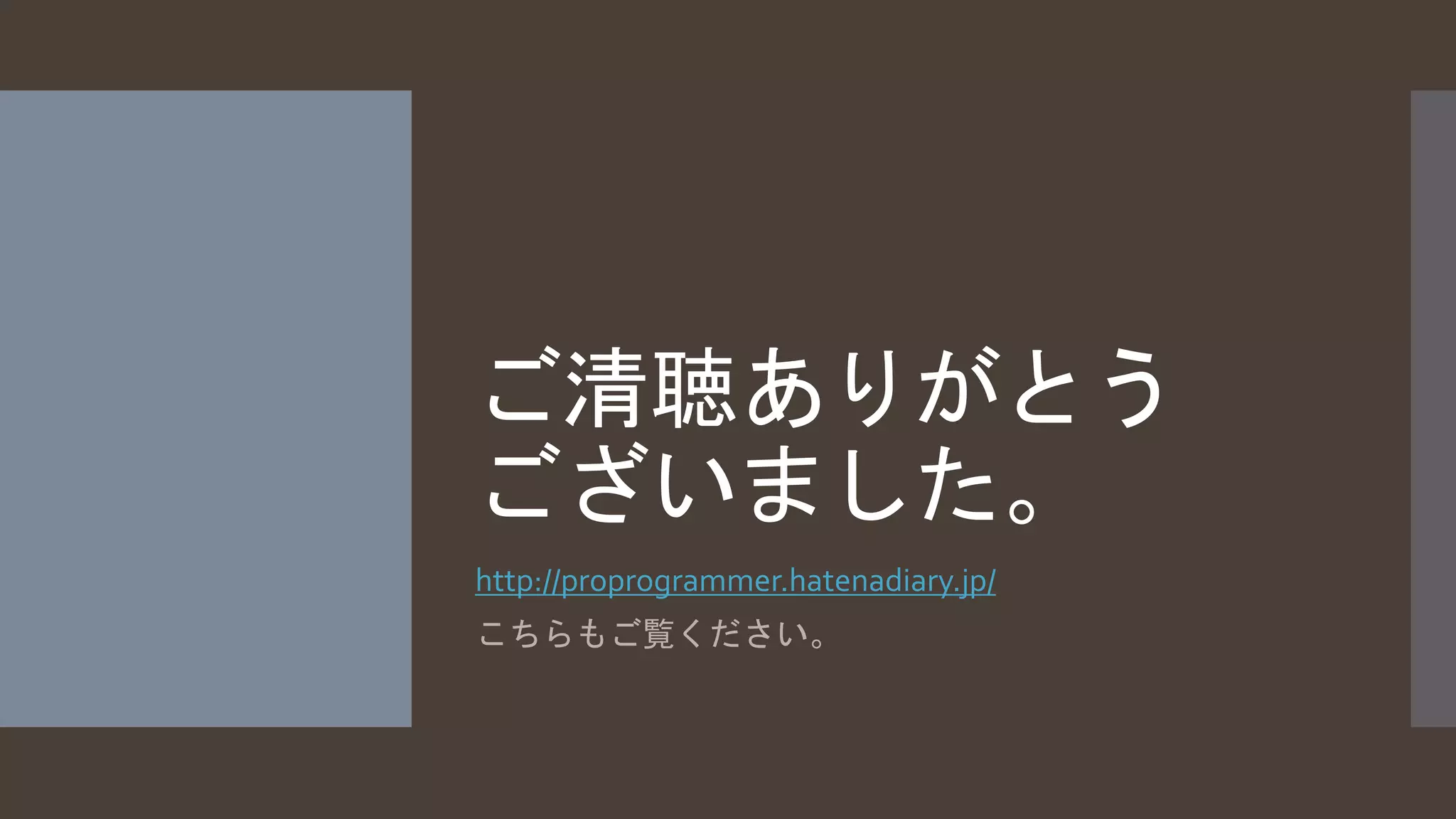 ご清聴ありがとう 
ございました。 
http://proprogrammer.hatenadiary.jp/ 
こちらもご覧ください。 

