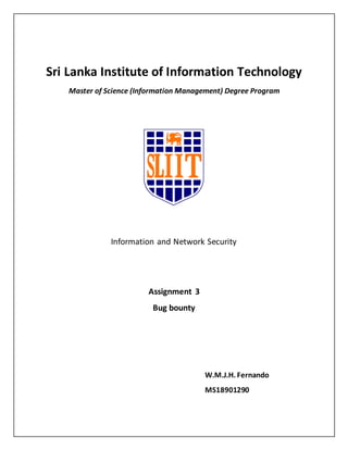 Sri Lanka Institute of Information Technology
Master of Science (Information Management) Degree Program
Information and Network Security
Assignment 3
Bug bounty
W.M.J.H. Fernando
MS18901290
 