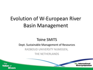 Evolution of W-European River Basin Management Toine SMITS Dept. Sustainable Management of Resources RADBOUD UNIVERSITY NIJMEGEN,  THE NETHERLANDS 