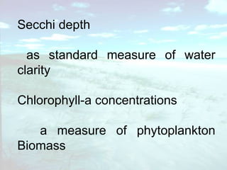 Secchi depth as standard measure of water clarity  Chlorophyll-a concentrations a measure of phytoplankton Biomass 
