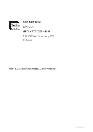 VP*(W12-1291-01A)
GCE AS/A level
1291/01A
MEDIA STUDIES – MS1
A.M. FRIDAY, 13 January 2012
21
⁄2 hours
PRINT-BASED RESOURCE MATERIAL FOR PAPER MS1
 