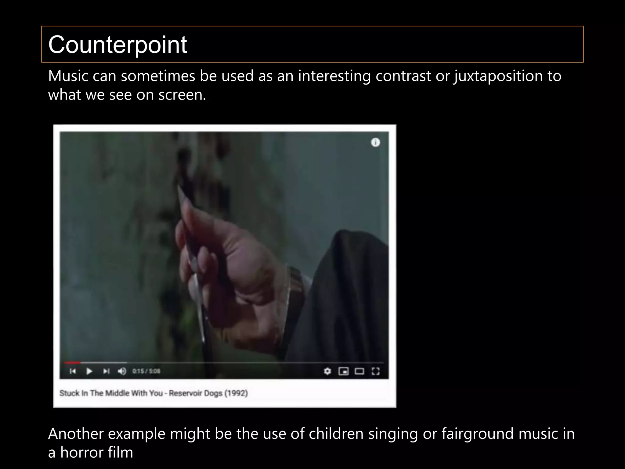 Counterpoint
Music can sometimes be used as an interesting contrast or juxtaposition to
what we see on screen.
Another example might be the use of children singing or fairground music in
a horror film
 