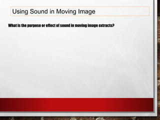 Using Sound in Moving Image
What is the purpose or effect of sound in moving image extracts?
 