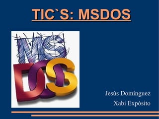 TIC`S: MSDOS Jesús Domínguez Xabi Expósito 