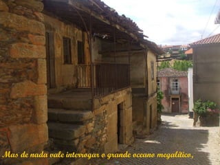 Mas de nada vale interrogar o grande oceano megalítico,
 