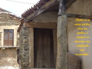 Bata-se a
uma porta,
  rica ou
  pobre, e
 sempre a
mesma voz
 confiada
    nos
responde:
 