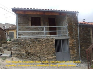 Sem ninguém perguntar mais nada, sem ninguém vir à janela
espreitar, escancara-se a intimidade duma família inteira.
 