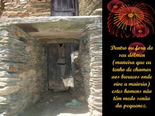 Dentro ou fora do
   seu dólmen
(maneira que eu
tenho de chamar
aos buracos onde
 vive a maioria)
estes homens não
 têm medo senão
  da pequenez.
 