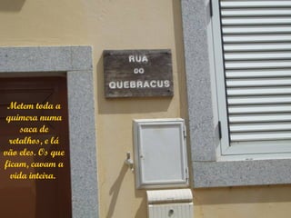 Metem toda a
 quimera numa
     saca de
  retalhos, e lá
vão eles. Os que
ficam, cavam a
  vida inteira.
 