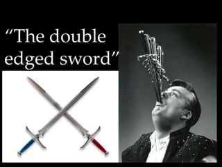 “The double edged sword” 