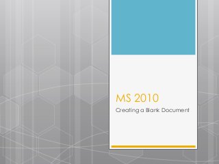 MS 2010
Creating a Blank Document
 