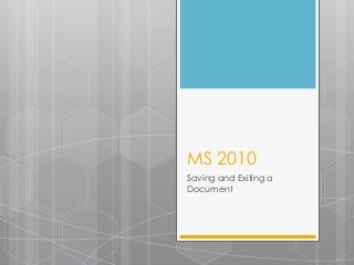 MS 2010
Saving and Exiting a
Document
 