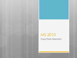 MS 2010
Copy-Paste Operation
 