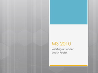 MS 2010
Inserting a Header
and A Footer
 
