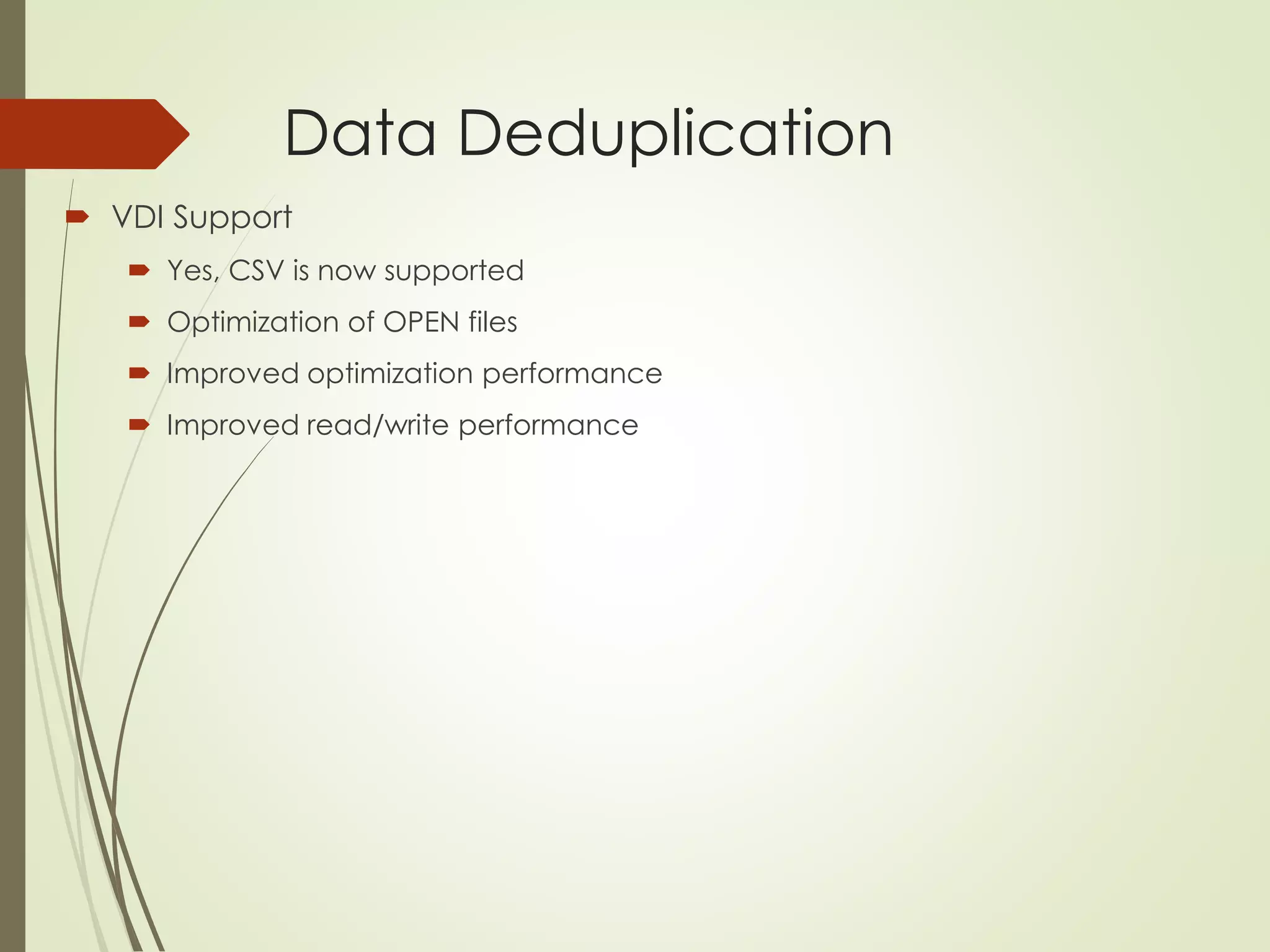 Data Deduplication
 VDI Support
 Yes, CSV is now supported
 Optimization of OPEN files
 Improved optimization performance
 Improved read/write performance
 