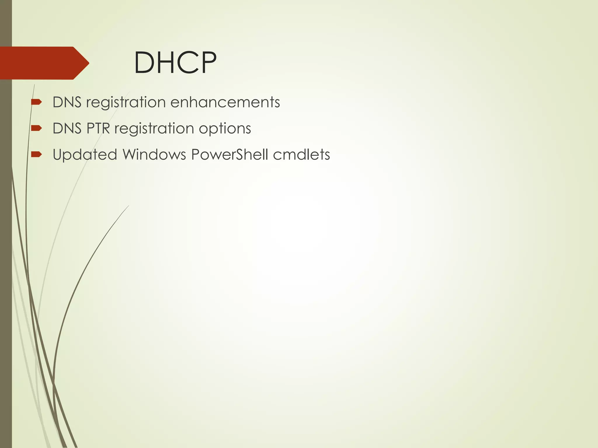 DHCP
 DNS registration enhancements
 DNS PTR registration options
 Updated Windows PowerShell cmdlets
 