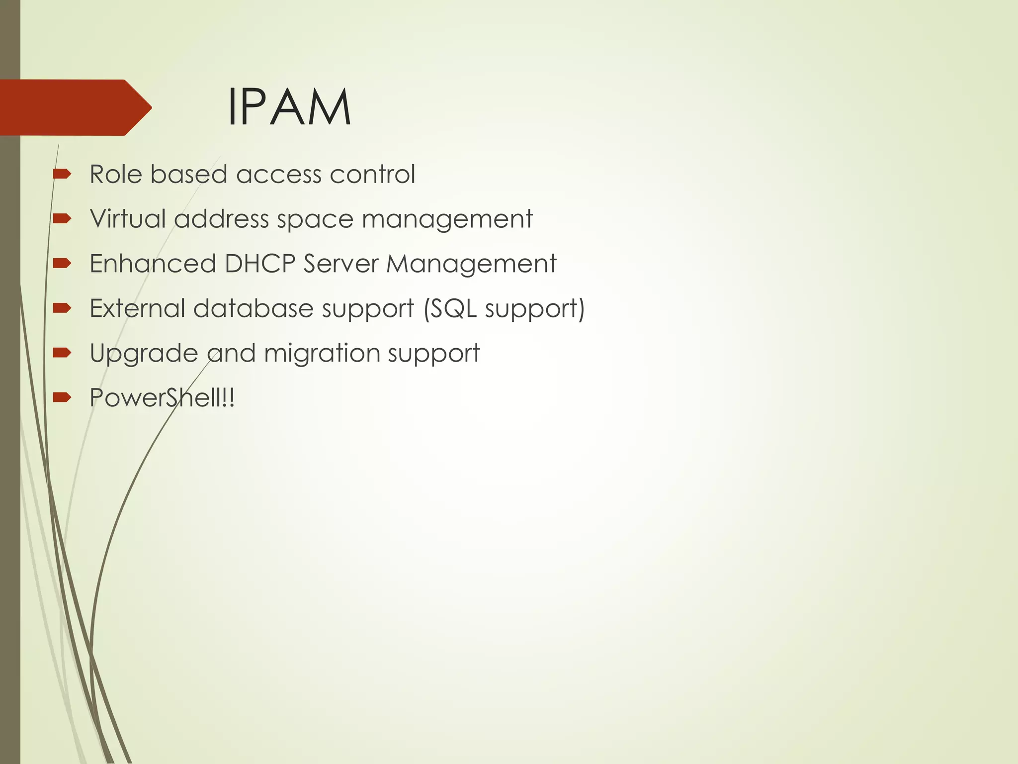 IPAM
 Role based access control
 Virtual address space management
 Enhanced DHCP Server Management
 External database support (SQL support)
 Upgrade and migration support
 PowerShell!!
 