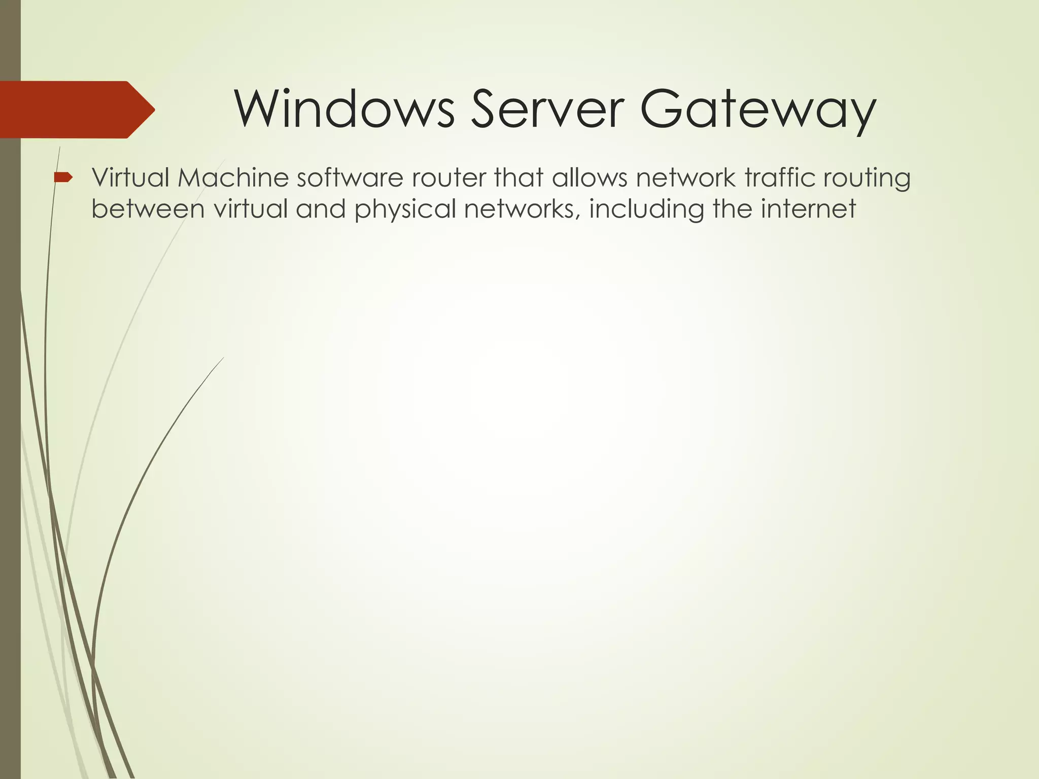 Windows Server Gateway
 Virtual Machine software router that allows network traffic routing
between virtual and physical networks, including the internet
 