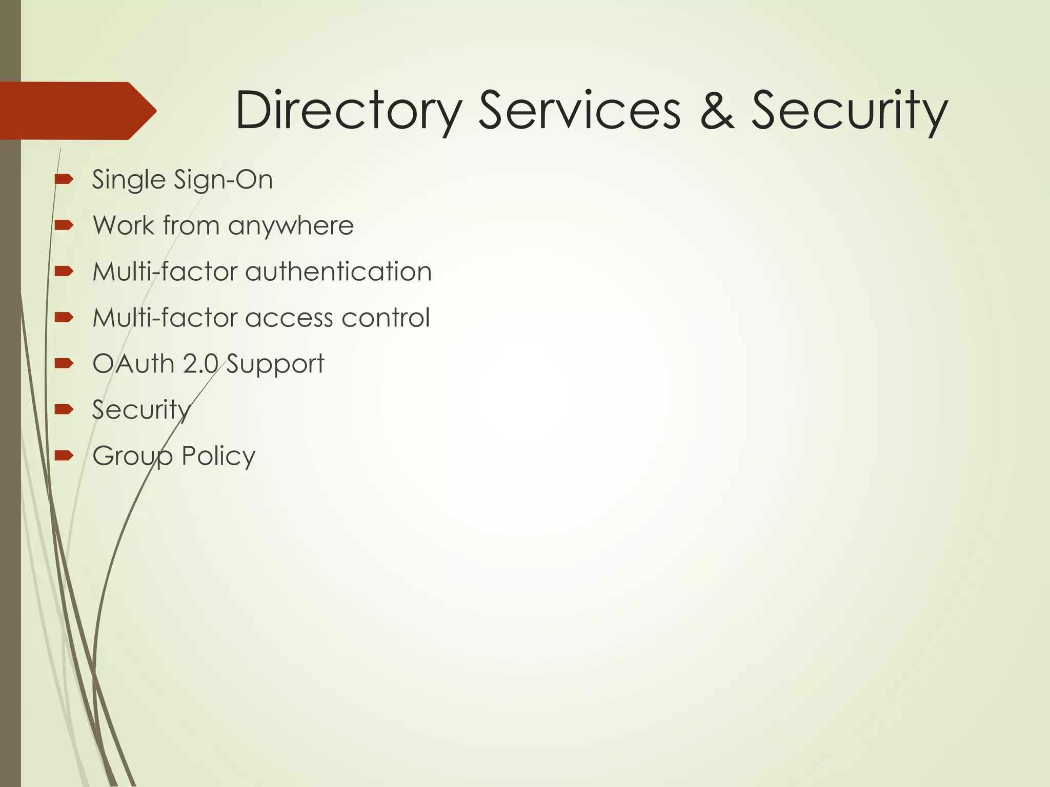 Directory Services & Security
 Single Sign-On
 Work from anywhere
 Multi-factor authentication
 Multi-factor access control
 OAuth 2.0 Support
 Security
 Group Policy
 