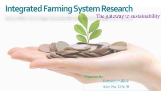 IntegratedFarmingSystemResearch
The gateway to sustainability
Presented By-
Debasish mallick
Adm No. 29A/10
 