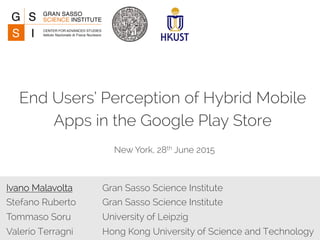 Ivano Malavolta Gran Sasso Science Institute
Stefano Ruberto Gran Sasso Science Institute
Tommaso Soru University of Leipzig
Valerio Terragni Hong Kong University of Science and Technology
End Users’ Perception of Hybrid Mobile
Apps in the Google Play Store
New York, 28th June 2015
 
