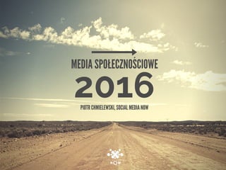 2016
MEDIA SPOŁECZNOŚCIOWE
PIOTR CHMIELEWSKI, SOCIAL MEDIA NOW
 