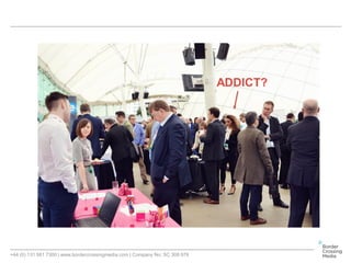 +44 (0) 131 561 7300 | www.bordercrossingmedia.com | Company No: SC 308 978
ADDICT?
 