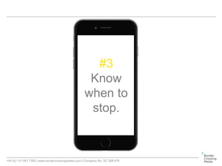 +44 (0) 131 561 7300 | www.bordercrossingmedia.com | Company No: SC 308 978
#3
Know
when to
stop.
 