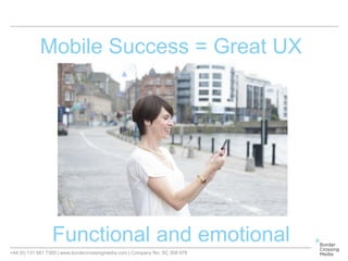 +44 (0) 131 561 7300 | www.bordercrossingmedia.com | Company No: SC 308 978
Mobile Success = Great UX
Functional and emotional
 