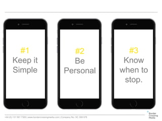 +44 (0) 131 561 7300 | www.bordercrossingmedia.com | Company No: SC 308 978
#1
Keep it
Simple
#2
Be
Personal
#3
Know
when to
stop.
 