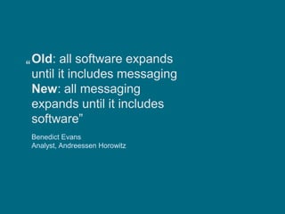 Old: all software expands
until it includes messaging
New: all messaging
expands until it includes
software”
Benedict Evans
Analyst, Andreessen Horowitz
“
 