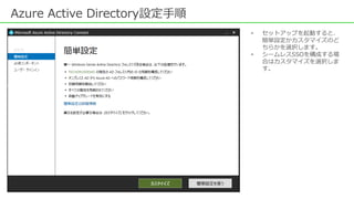 Azure Active Directory設定手順
• セットアップを起動すると、
簡単設定かカスタマイズのど
ちらかを選択します。
• シームレスSSOを構成する場
合はカスタマイズを選択しま
す。
 