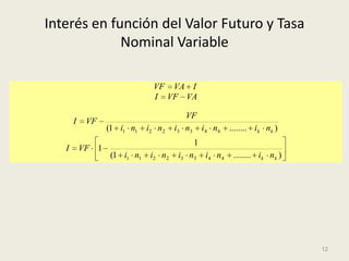 Interés en función del Valor Futuro y Tasa
             Nominal Variable

                                VF VA I
                                I VF VA

                                            VF
       I    VF
                  (1 i1 n1    i2 n 2    i 3 n3 i 4 n4      ........ i k nk )
                                              1
   I       VF 1
                   (1 i1 n1    i2 n 2    i3 n 3   i4 n 4    ........ ik n k )




                                                                                12
 